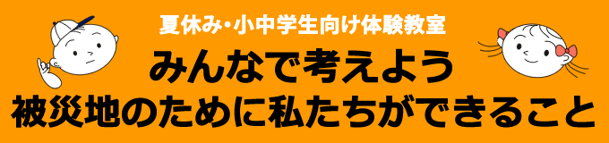 緊急支援を体験するワークショップです 夏休み・小中学生向け体験教室「みんなで考えよう、被災地のために私たちができること」