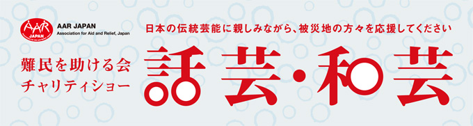 難民を助ける会チャリティショー 話芸・和芸 日本の伝統芸能に親しみながら、被災地の方々を応援してください